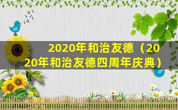 2020年和治友德（2020年和治友德四周年庆典）