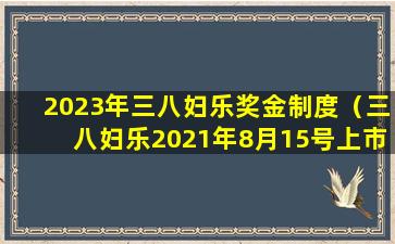 2023年三八妇乐奖金制度（三八妇乐2021年8月15号上市）