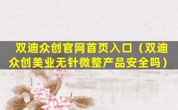 双迪众创官网首页入口（双迪众创美业无针微整产品安全吗）