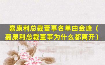 嘉康利总裁董事名单由金峰（嘉康利总裁董事为什么都离开）