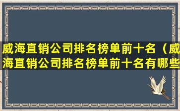 威海直销公司排名榜单前十名（威海直销公司排名榜单前十名有哪些）