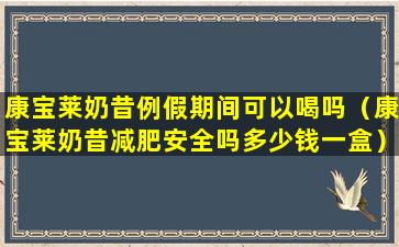 康宝莱奶昔例假期间可以喝吗（康宝莱奶昔减肥安全吗多少钱一盒）