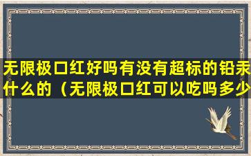 无限极口红好吗有没有超标的铅汞什么的（无限极口红可以吃吗多少钱一支）