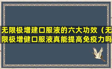 无限极增建口服液的六大功效（无限极增健口服液真能提高免疫力吗多少钱）