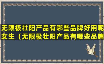 无限极壮阳产品有哪些品牌好用呢女生（无限极壮阳产品有哪些品牌好用呢女生可以用吗）