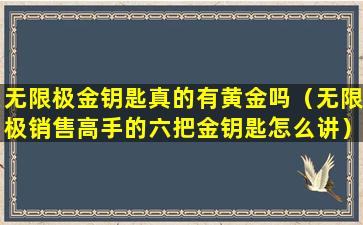 无限极金钥匙真的有黄金吗（无限极销售高手的六把金钥匙怎么讲）