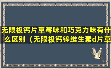 无限极钙片草莓味和巧克力味有什么区别（无限极钙锌维生素d片草莓味是真的吗）