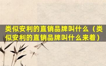 类似安利的直销品牌叫什么（类似安利的直销品牌叫什么来着）