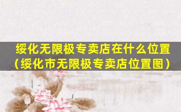 绥化无限极专卖店在什么位置（绥化市无限极专卖店位置图）