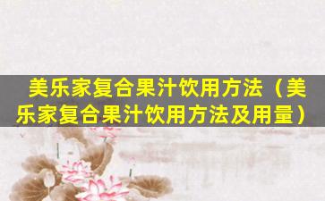 美乐家复合果汁饮用方法（美乐家复合果汁饮用方法及用量）