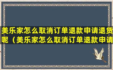 美乐家怎么取消订单退款申请退货呢（美乐家怎么取消订单退款申请退货呢视频）