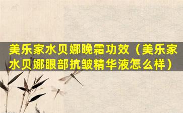 美乐家水贝娜晚霜功效（美乐家水贝娜眼部抗皱精华液怎么样）