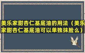 美乐家甜杏仁基底油的用法（美乐家甜杏仁基底油可以单独抹脸么）