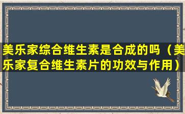 美乐家综合维生素是合成的吗（美乐家复合维生素片的功效与作用）