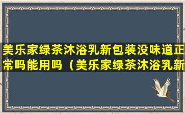 美乐家绿茶沐浴乳新包装没味道正常吗能用吗（美乐家绿茶沐浴乳新包装没味道正常吗能用吗知乎）