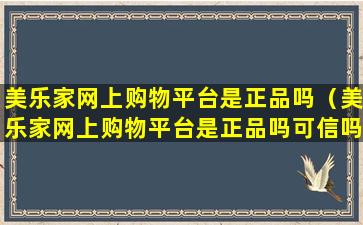 美乐家网上购物平台是正品吗（美乐家网上购物平台是正品吗可信吗）