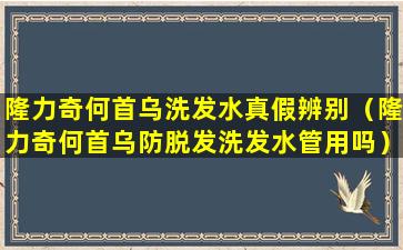 隆力奇何首乌洗发水真假辨别（隆力奇何首乌防脱发洗发水管用吗）